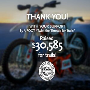 Thank you! WITH YOUR SUPPORT $5 A FOOT “Twist the Throttle for Trails” Raised $30,585 for trails!